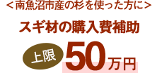 ＜南魚沼市産の杉を使った方に＞スギ材の購入費補助上限50万円