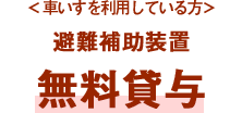 ＜車いすを利用している方＞避難補助装置無料貸与