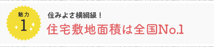 魅力1 住みよさ横綱級！住宅敷地面積は全国No.1