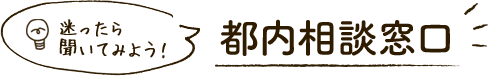 迷ったら聞いてみよう！都内相談窓口