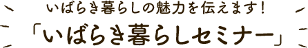 いばらき暮らしの魅力を伝えます！「いばらき暮らしセミナー」