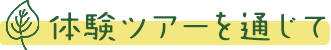 体験ツアーを通じて