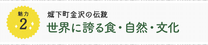 魅力2 城下町金沢の伝統 世界に誇る食・自然・文化