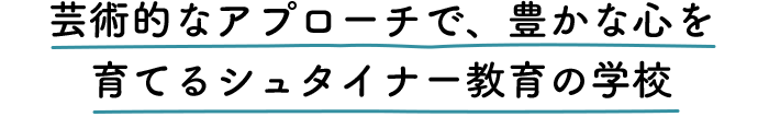 芸術的なアプローチで、豊かな心を育てるシュタイナー教育の学校