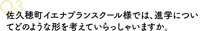 佐久穂町イエナプランスクール様では、進学についてどのような形を考えていらっしゃいますか。