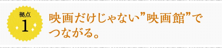 拠点1 映画だけじゃない“映画館”でつながる