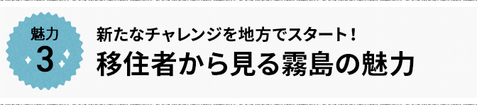 魅力3 新たなチャレンジを地方でスタート！ 移住者から見る霧島の魅力