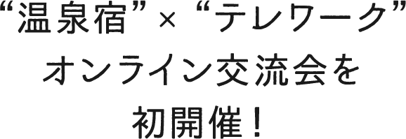“温泉宿”×“テレワーク”オンライン交流会を初開催！