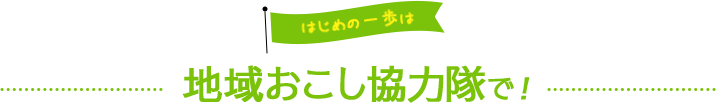 はじめの一歩は地域おこし協力隊で！