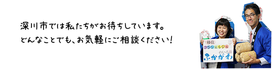 深川市では私たちがお待ちしています。どんなことでも、お気軽にご相談ください！