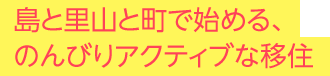 島と里山と町で始める、のんびりアクティブな移住