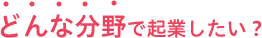 起業したい場合の課題・悩みは？