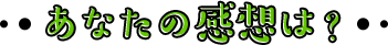 あなたの感想は？