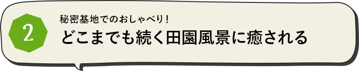 秘密基地でのおしゃべり！どこまでも続く田園風景に癒される