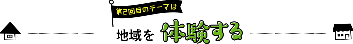 第2回目のテーマは地域を体験する