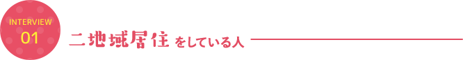 INTERVIEW 01 二地域居住をしている人