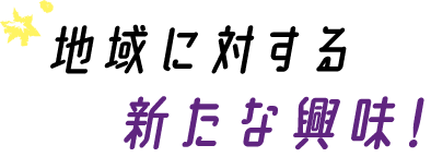 地域に対する新たな興味！