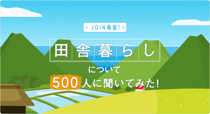 JOIN発信！「田舎暮らし」について500人に聞いてみた！