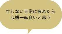 忙しない日常に疲れたら心機一転良いと思う