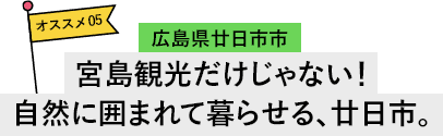 広島県廿日市市 宮島観光だけじゃない！自然に囲まれて暮らせる、廿日市。