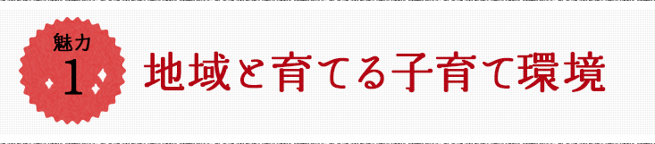 魅力1 地域と育てる子育て環境