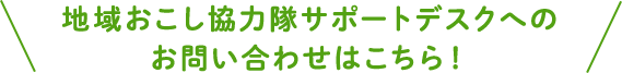 地域おこし協力隊サポートデスクへのお問い合わせはこちら！