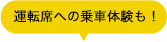 運転席への乗車体験も！