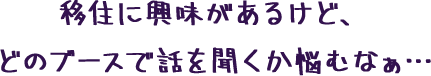 移住に興味があるけど、どのブースで話を聞くか悩むなぁ…