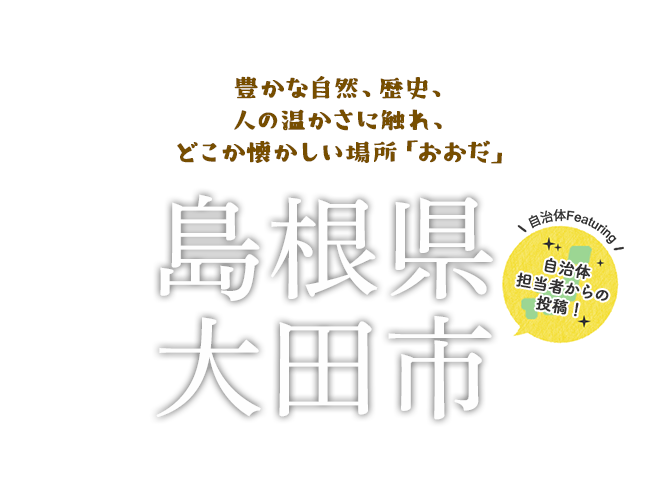 豊かな自然、歴史、人の温かさに触れ、どこか懐かしい場所「おおだ」| 島根県大田市 - 自治体担当者からの投稿!