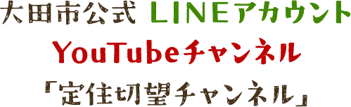 大田市公式 LINEアカウント YouTubeチャンネル「定住切望チャンネル」