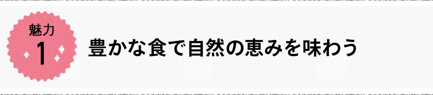 魅力1 豊かな食で自然の恵みを味わう