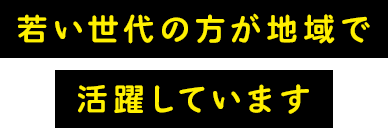 若い世代の方が地域で活躍しています