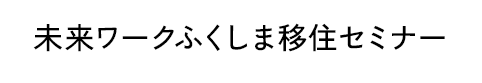 未来ワークふくしま移住セミナー