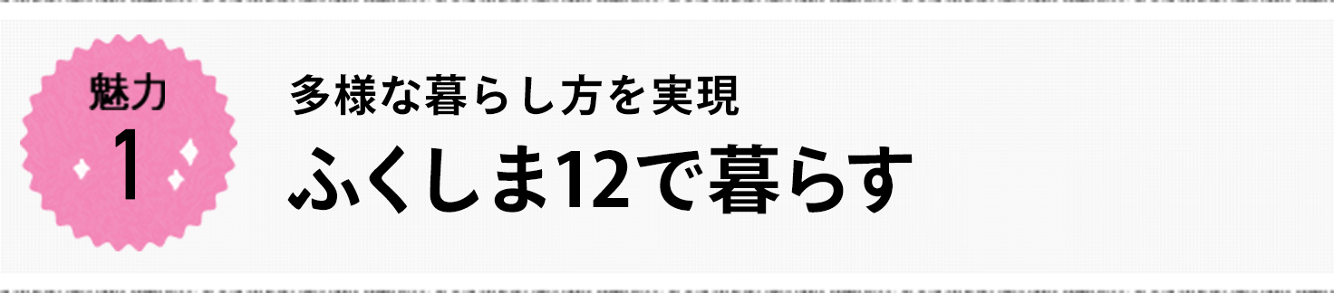 魅力1 多様な暮らし方を実現 ふくしま12で暮らす