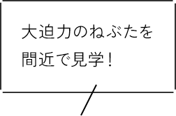 大迫力のねぶたを間近で見学！