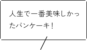 人生で一番美味しかったパンケーキ！