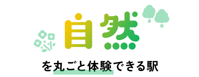 「自然」を丸ごと体験できる駅