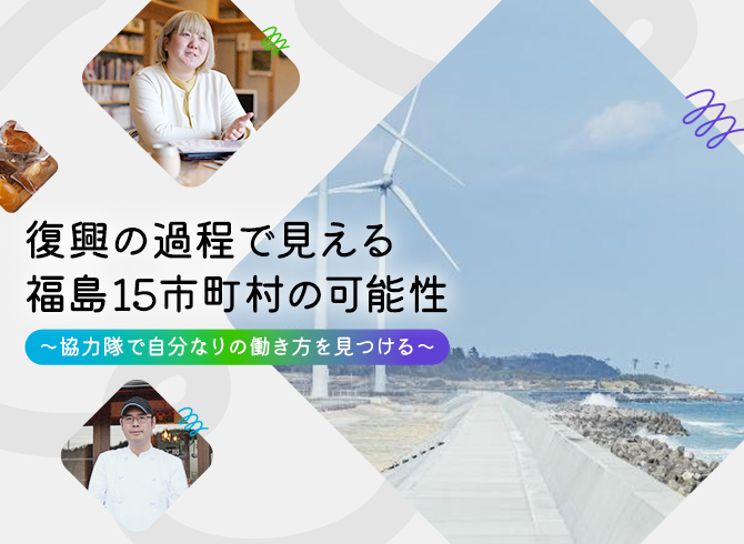 復興の過程でみえる福島15市町村の可能性〜協力隊で自分なりの働き方を見つける〜
