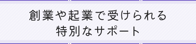 創業や起業で受けられる特別なサポート