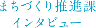 まちづくり推進課インタビュー