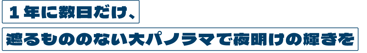 １年に数日だけ、|遮るもののない大パノラマで夜明けの輝きを