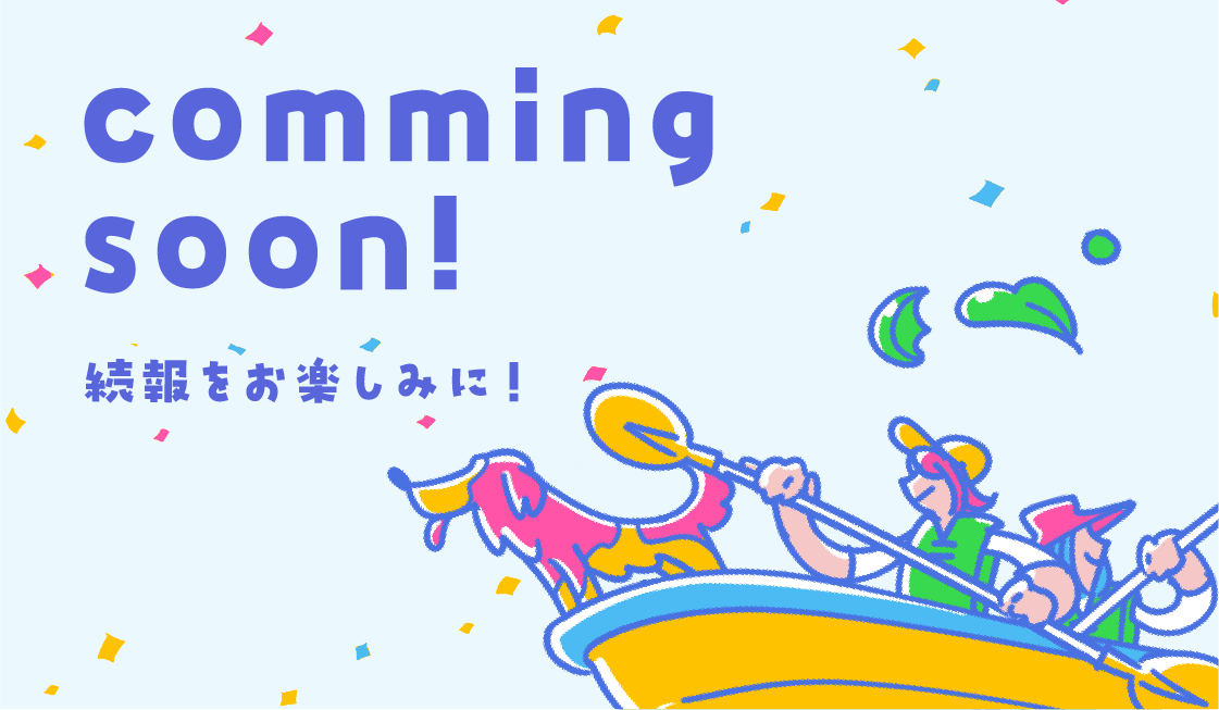 Comming Soon ! 続報をお楽しみに！
