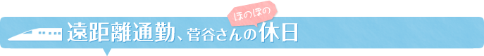 遠距離通勤、菅谷さんの休日