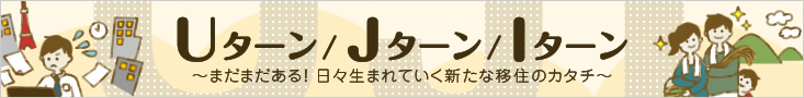 Uターン／Jターン／Iターン～まだまだある!日々生まれていく新たな移住のカタチ～