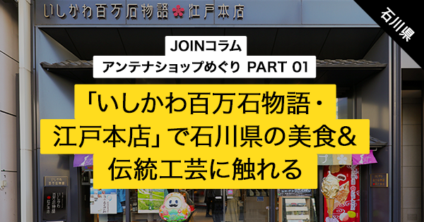 アンテナショップめぐり いしかわ百万石物語 江戸本店 で石川県の美食 伝統工芸に触れる Join 田舎暮らしを応援します