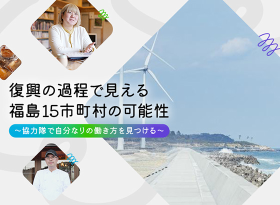 復興の過程でみえる福島15市町村の可能性〜協力隊で自分なりの働き方を見つける〜