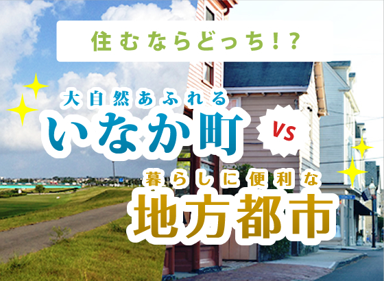 住むならどっち!?大自然あふれるいなか町VS暮らしに便利な地方都市