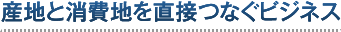 産地と消費地を直接つなぐビジネス