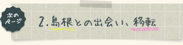 次のページは、島根との出会い、移転