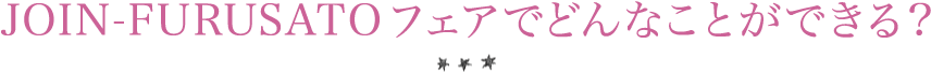 JOIN-FURUSATOフェアでどんなことができる?